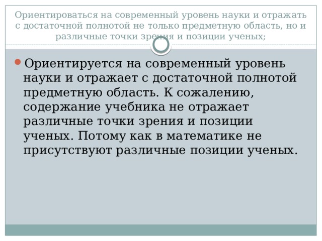 Ориентироваться на современный уровень науки и отражать с достаточной полнотой не только предметную область, но и различные точки зрения и позиции ученых; Ориентируется на современный уровень науки и отражает с достаточной полнотой предметную область. К сожалению, содержание учебника не отражает различные точки зрения и позиции ученых. Потому как в математике не присутствуют различные позиции ученых. 