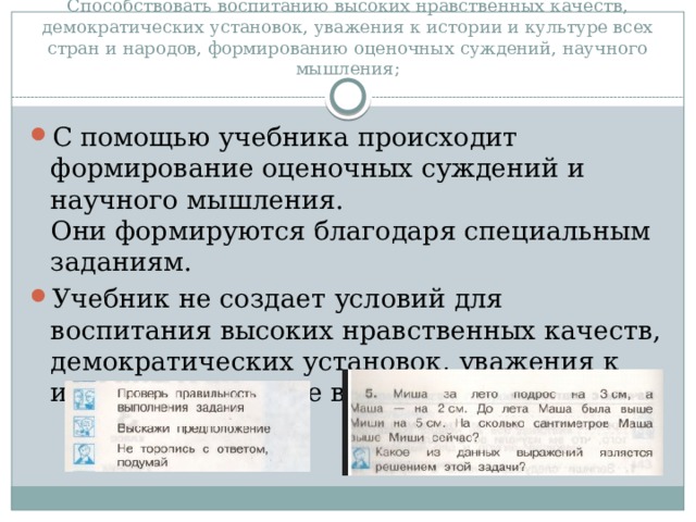 Способствовать воспитанию высоких нравственных качеств, демократических установок, уважения к истории и культуре всех стран и народов, формированию оценочных суждений, научного мышления; С помощью учебника происходит формирование оценочных суждений и научного мышления.  Они формируются благодаря специальным заданиям. Учебник не создает условий для воспитания высоких нравственных качеств, демократических установок, уважения к истории и культуре всех стран и народов.  