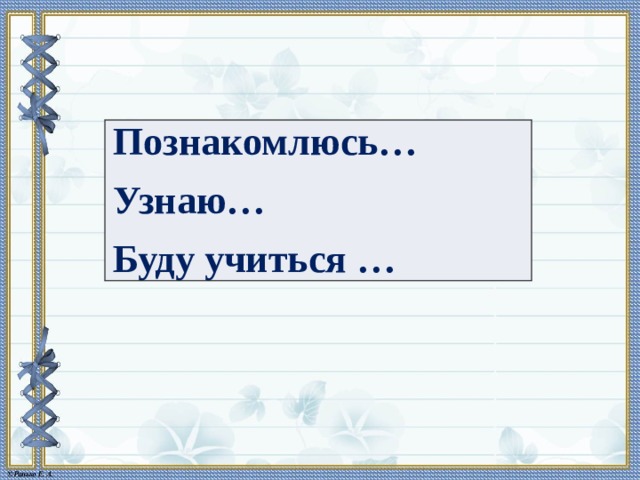 Познакомлюсь… Узнаю… Буду учиться … 