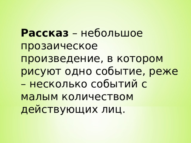 Рассказ – небольшое прозаическое произведение, в котором рисуют одно событие, реже – несколько событий с малым количеством действующих лиц.