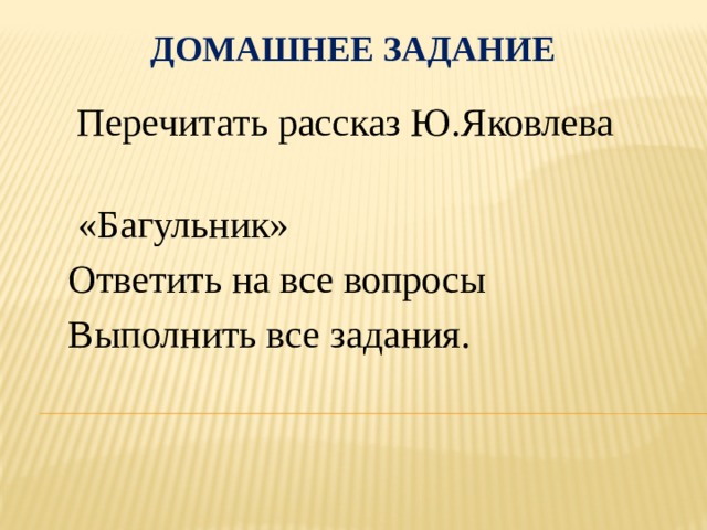 Домашнее задание  Перечитать рассказ Ю.Яковлева  «Багульник» Ответить на все вопросы Выполнить все задания.