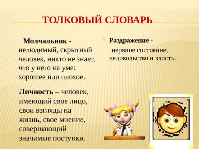 Толковый словарь  Молчальник - нелюдимый, скрытный человек, никто не знает, что у него на уме: хорошее или плохое . Раздражение -  нервное состояние, недовольство и злость.   Личность – человек, имеющий свое лицо, свои взгляды на жизнь, свое мнение, совершающий значимые поступки.