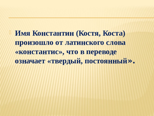 Имя Константин (Костя, Коста) произошло от латинского слова «константис», что в переводе означает «твердый, постоянный ».