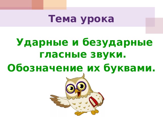 Тема урока   Ударные и безударные гласные звуки. Обозначение их буквами. 