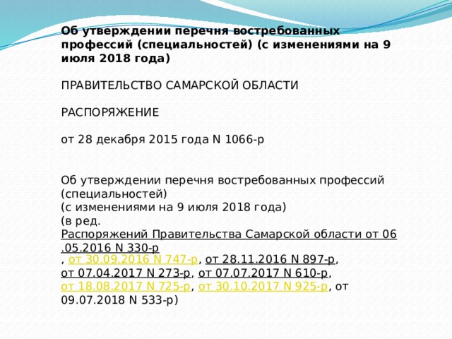 Об утверждении перечня востребованных профессий (специальностей) (с изменениями на 9 июля 2018 года)  ПРАВИТЕЛЬСТВО САМАРСКОЙ ОБЛАСТИ   РАСПОРЯЖЕНИЕ   от 28 декабря 2015 года N 1066-р    Об утверждении перечня востребованных профессий (специальностей) (с изменениями на 9 июля 2018 года) (в ред.  Распоряжений Правительства Самарской области от 06.05.2016 N 330-р ,  от 30.09.2016 N 747-р ,  от 28.11.2016 N 897-р ,  от 07.04.2017 N 273-р ,  от 07.07.2017 N 610-р ,  от 18.08.2017 N 725-р ,  от 30.10.2017 N 925-р , от 09.07.2018 N 533-р) 