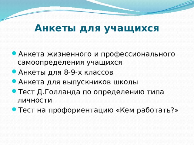 Анкеты для учащихся Анкета жизненного и профессионального самоопределения учащихся Анкеты для 8-9-х классов Анкета для выпускников школы Тест Д.Голланда по определению типа личности Тест на профориентацию «Кем работать?» 