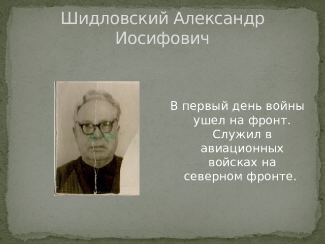 Шидловский Александр Иосифович В первый день войны ушел на фронт. Служил в авиационных войсках на северном фронте. 
