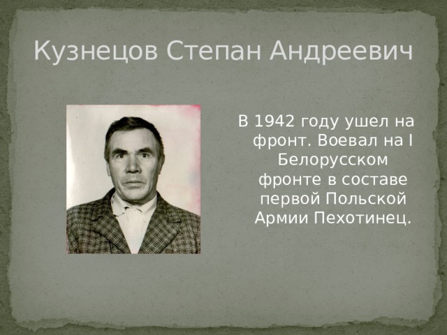 Кузнецов Степан Андреевич В 1942 году ушел на фронт. Воевал на I Белорусском фронте в составе первой Польской Армии Пехотинец. 