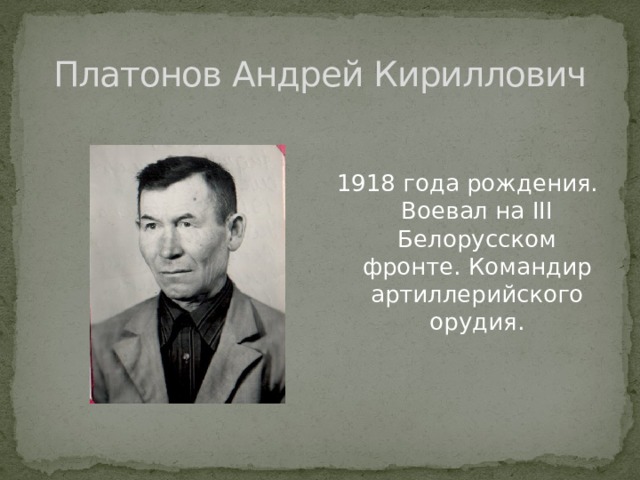 Платонов Андрей Кириллович 1918 года рождения. Воевал на III Белорусском фронте. Командир артиллерийского орудия. 