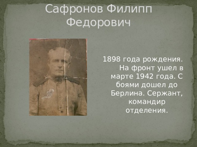 Сафронов Филипп Федорович 1898 года рождения. На фронт ушел в марте 1942 года. С боями дошел до Берлина. Сержант, командир отделения. 