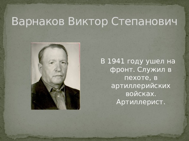 Варнаков Виктор Степанович В 1941 году ушел на фронт. Служил в пехоте, в артиллерийских войсках. Артиллерист. 