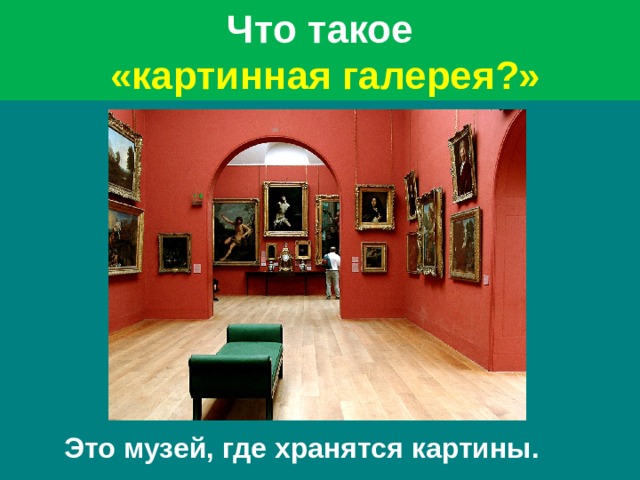 Что такое  «картинная галерея?» Это музей, где хранятся картины.   