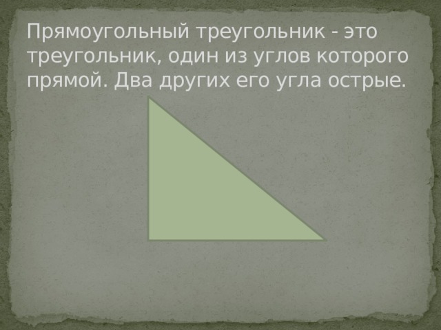 Прямоугольный треугольник - это треугольник, один из углов которого прямой. Два других его угла острые. 