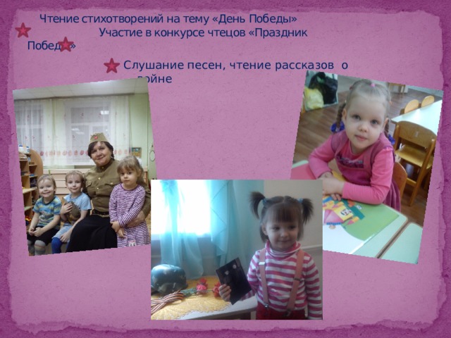  Чтение стихотворений на тему «День Победы»  Участие в конкурсе чтецов «Праздник Победы»   Слушание песен, чтение рассказов о войне 