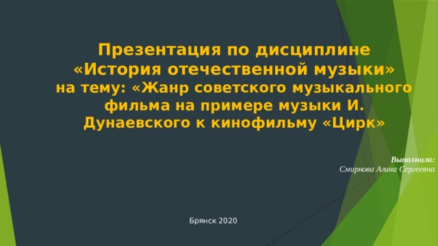Презентация по дисциплине «История отечественной музыки» на тему: «Жанр советского музыкального фильма на примере музыки И. Дунаевского к кинофильму «Цирк» Выполнила: Смирнова Алина Сергеевна Брянск 2020 