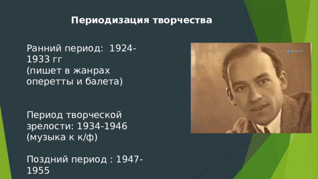 Периодизация творчества Ранний период: 1924-1933 гг (пишет в жанрах оперетты и балета) Период творческой зрелости: 1934-1946 (музыка к к/ф) Поздний период : 1947-1955 