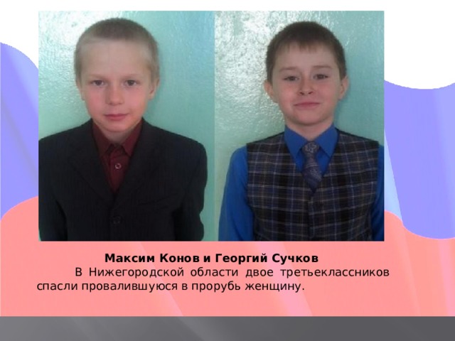 Максим Конов и Георгий Сучков  В Нижегородской области двое третьеклассников спасли провалившуюся в прорубь женщину. 