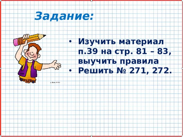 Задание: Изучить материал п.39 на стр. 81 – 83, выучить правила Решить № 271, 272. 