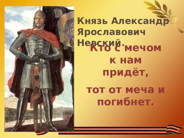 Князь Александр Ярославович Невский. Кто с мечом к нам придёт, тот от меча и погибнет. 