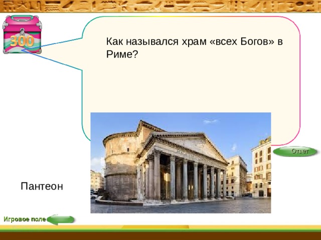 Как назывался храм «всех Богов» в Риме?    Ответ Пантеон Игровое поле 