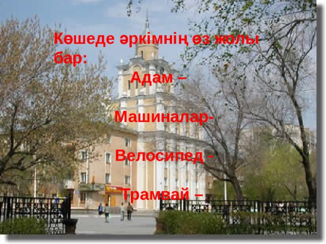 Көшеде әркімнің өз жолы бар:  Адам –  Машиналар-  Велосипед -  Трамвай – 