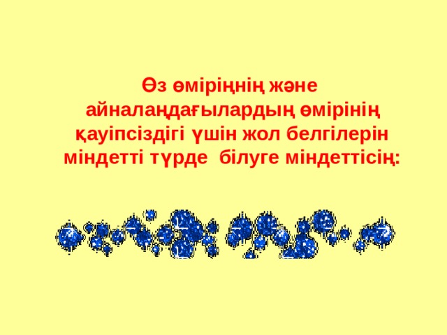   Өз өміріңнің және айналаңдағылардың өмірінің қауіпсіздігі үшін жол белгілерін міндетті түрде білуге міндеттісің:  