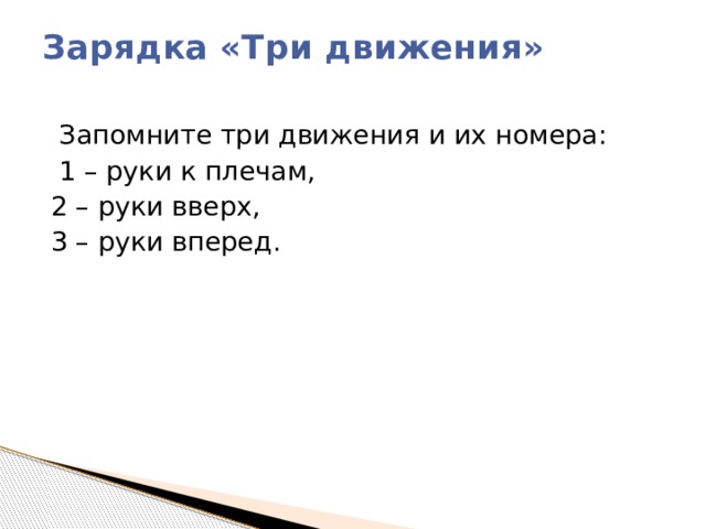 Зарядка «Три движения»     Запомните три движения и их номера:  1 – руки к плечам, 2 – руки вверх, 3 – руки вперед. 