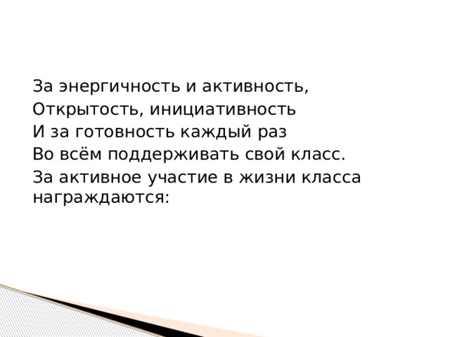 За энергичность и активность, Открытость, инициативность И за готовность каждый раз Во всём поддерживать свой класс. За активное участие в жизни класса награждаются: 