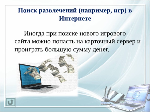 Поиск развлечений (например, игр) в Интернете   Иногда при поиске нового игрового сайта можно попасть на карточный сервер и проиграть большую сумму денег. 