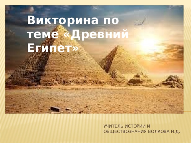 Викторина по теме «Древний Египет» Учитель истории и обществознания Волкова Н.Д. 