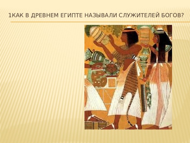 1Как в Древнем Египте называли служителей богов?   