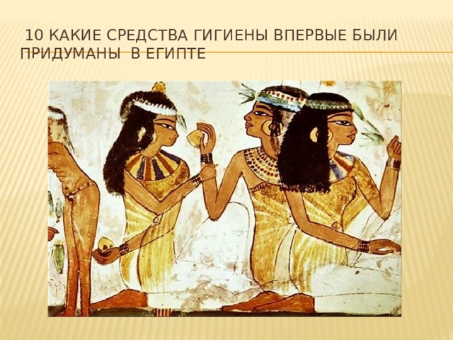  10 какие средства гигиены впервые были придуманы  в Египте 