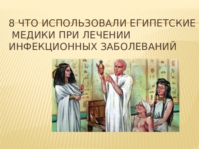 8 Что использовали египетские медики При лечении инфекционных заболеваний 