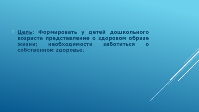Цель : Формировать у детей дошкольного возраста представление о здоровом образе жизни; необходимости заботиться о собственном здоровье. 