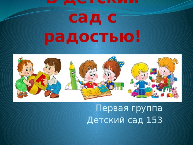 В детский сад с радостью! Первая группа Детский сад 153 