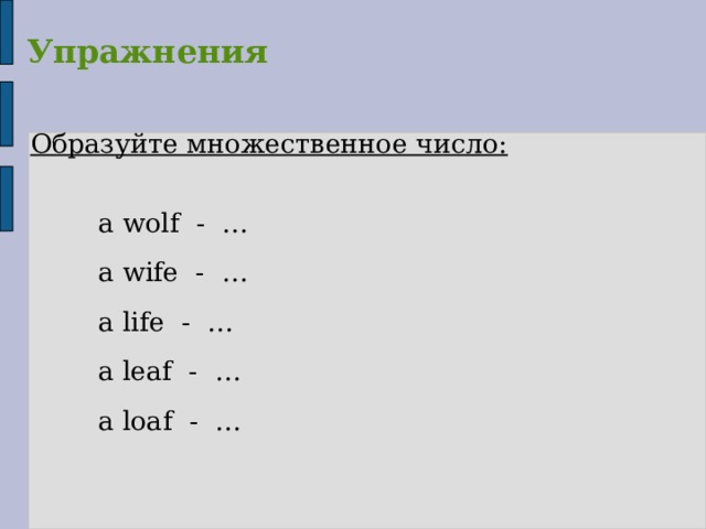   Упражнения Образуйте множественное число:   a wolf - …  a wife - …  a life - …  a leaf - …  a loaf - … 