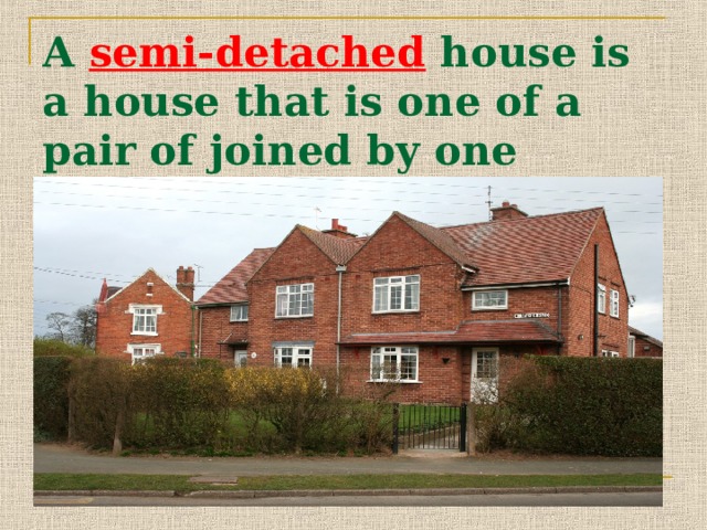 A semi-detached house is a house that is one of a pair of joined by one shared wall houses. 