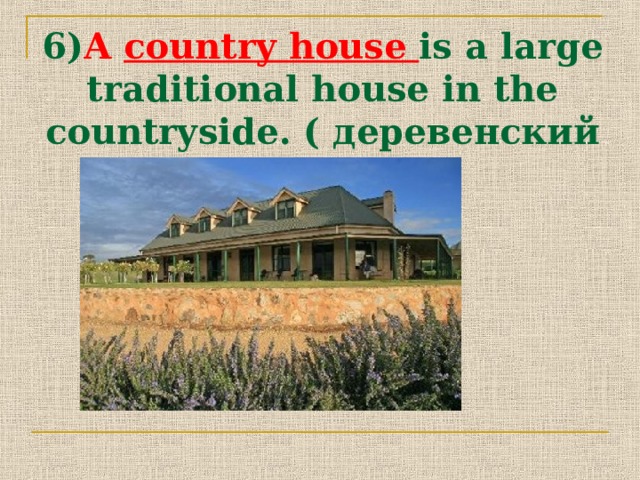 6) A country house is a large traditional house in the countryside. ( деревенский домик) 