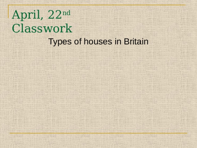 April, 2 2 nd   Classwork Types of houses in Britain 