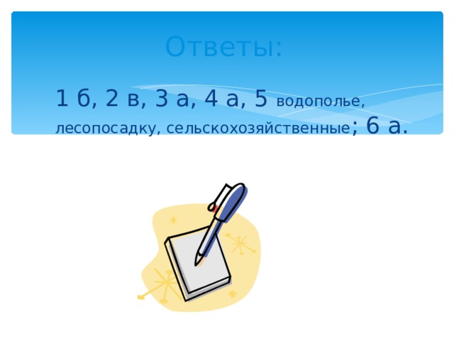 Ответы: 1 б, 2 в, 3 а, 4 а, 5 водополье, лесопосадку, сельскохозяйственные ; 6 а. 