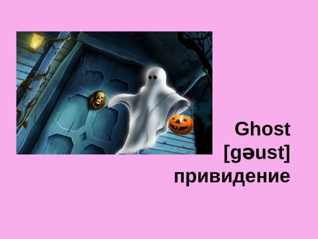 Ghost  [gəust]  привидение 