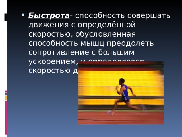Быстрота - способность совершать движения с определённой скоростью, обусловленная способность мышц преодолеть сопротивление с большим ускорением, и определяется скоростью движения. 