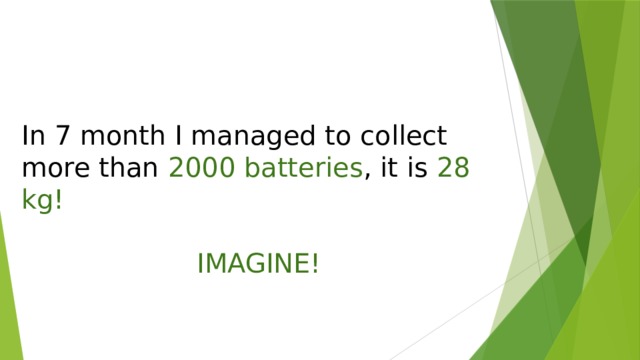 In 7 month I managed to collect more than 2000 batteries , it is 28 kg! IMAGINE! 