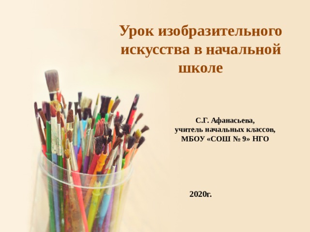 Урок изобразительного искусства в начальной школе С.Г. Афанасьева, учитель начальных классов, МБОУ «СОШ № 9» НГО 2020г. 