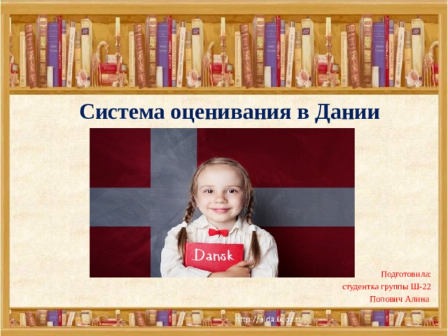  Система оценивания в Дании Подготовила: студентка группы Ш-22 Попович Алина 