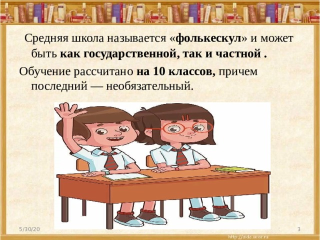   Средняя школа называется « фолькескул » и может быть  как государственной, так и частной . Обучение рассчитано  на 10 классов,  причем последний — необязательный. 5/30/20  