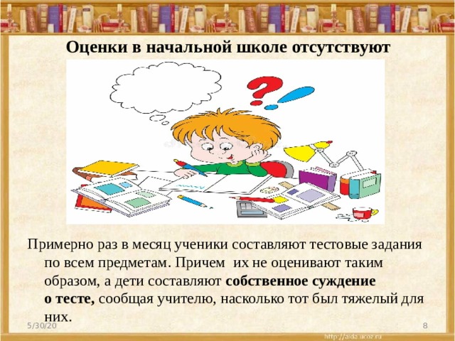 Оценки в начальной школе отсутствуют Примерно раз в месяц ученики составляют тестовые задания по всем предметам. Причем  их не оценивают таким образом, а дети составляют  собственное суждение о тесте,  сообщая учителю, насколько тот был тяжелый для них. 5/30/20  
