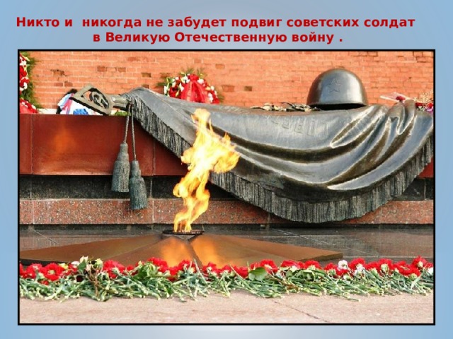 Никто и никогда не забудет подвиг советских солдат в Великую Отечественную войну . 