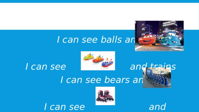  I can see balls and   I can see and trains  I can see bears and   I can see and kites 