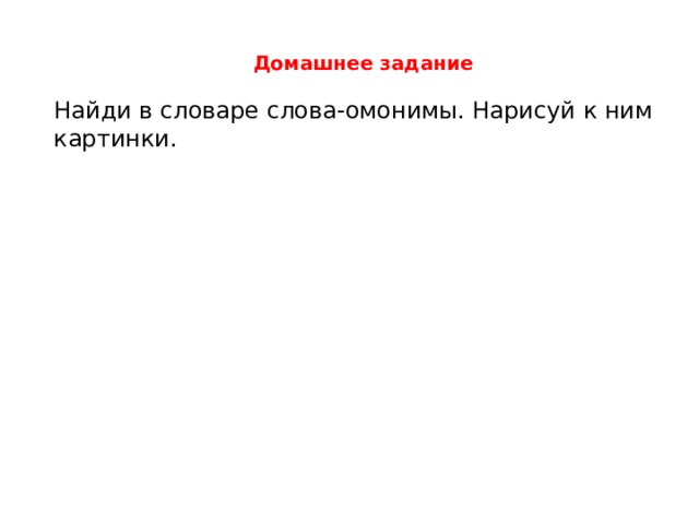 Домашнее задание Найди в словаре слова-омонимы. Нарисуй к ним картинки. 